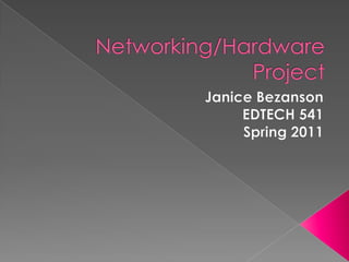 Networking/Hardware Project Janice Bezanson EDTECH 541  Spring 2011 