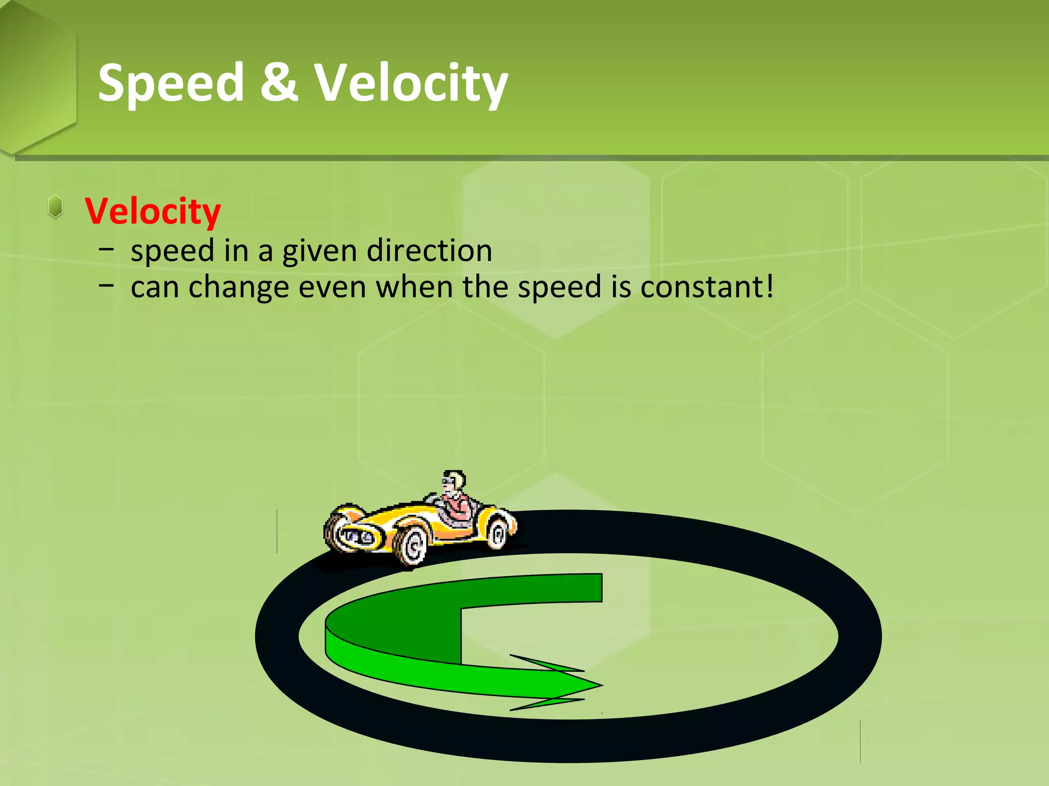 Speed & Velocity
Velocity

− speed in a given direction
− can change even when the speed is constant!

 