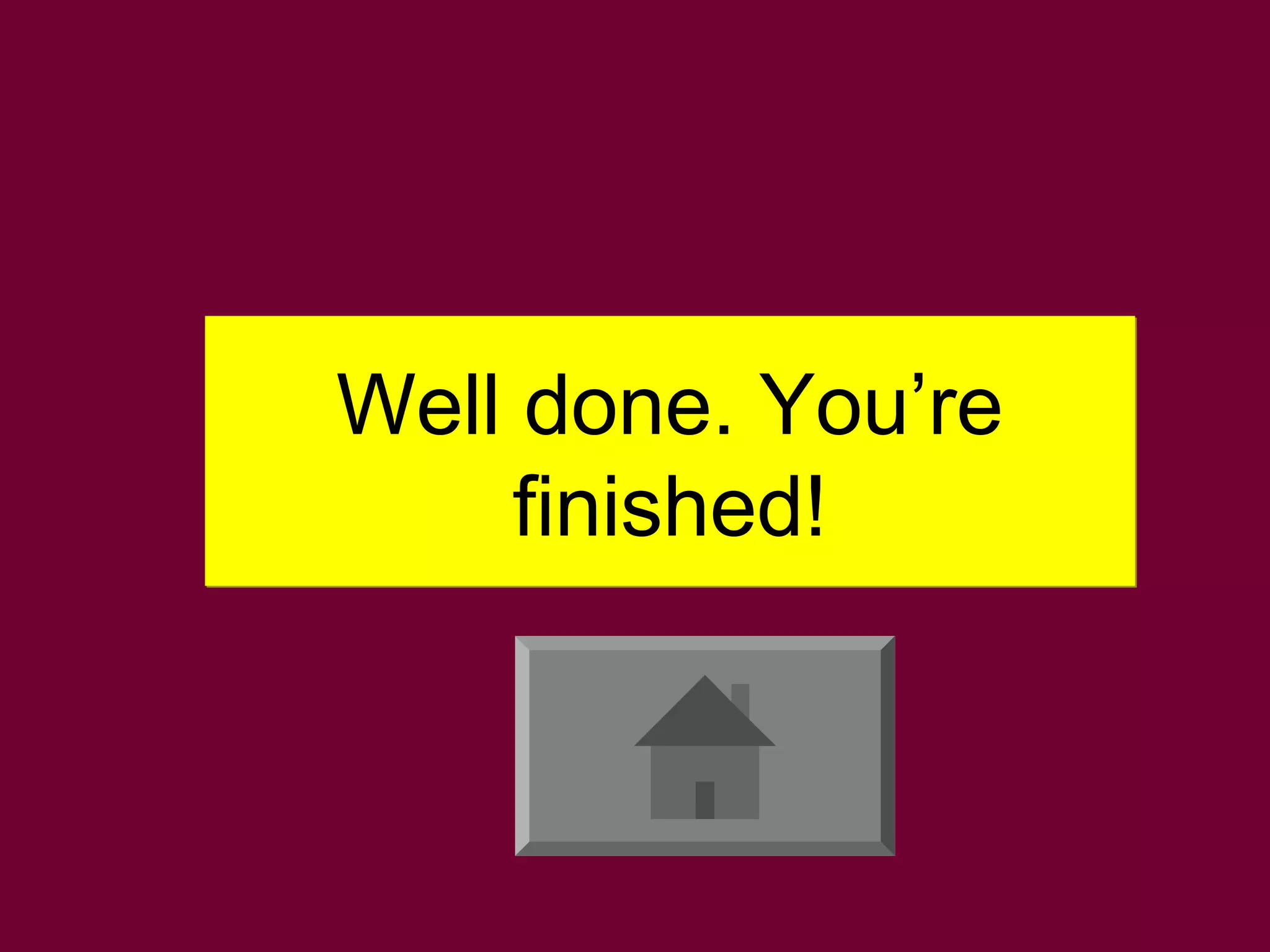 Well done. You’re
finished!

 