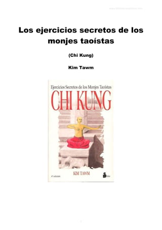 Los ejercicios secretos de los
monjes taoístas
(Chi Kung)
Kim Tawm
www.bibliotecaespiritual.com
1
 