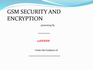 GSM SECURITY AND
ENCRYPTION
presenting By
---------
12#####
Under the Guidance of
------------------------
 