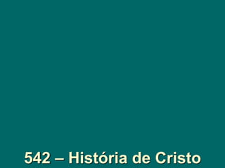 542 – História de Cristo
 