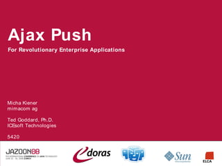 Ajax Push
For Revolutionary Enterprise Applications




Micha Kiener
mimacom ag

Ted Goddard, Ph.D.
ICEsoft Technologies

5420
 