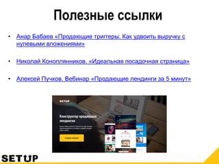 Полезные ссылки
• Анар Бабаев «Продающие триггеры. Как удвоить выручку с
нулевыми вложениями»
• Николай Коноплянников. «Идеальная посадочная страница»
• Алексей Пучков. Вебинар «Продающие лендинги за 5 минут»
 
