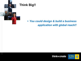 Think Big!!
+ You could design & build a business
application with global reach!!
 