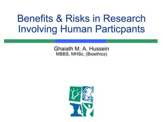 Benefits & Risks in Research Involving Human Particpants Ghaiath M. A. Hussein MBBS, MHSc. (Bioethics) 