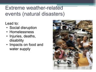 Lead to:
• Social disruption
• Homelessness
• Injuries, deaths,
disability
• Impacts on food and
water supply
Extreme weather-related
events (natural disasters)
 