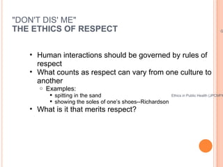 &quot;DON'T DIS' ME&quot; THE ETHICS OF RESPECT <ul><ul><li>Human interactions should be governed by rules of respect </li...