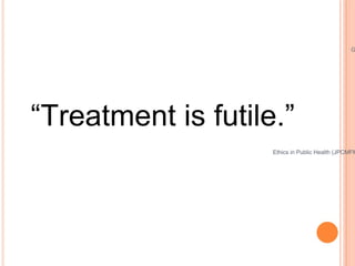 “ Treatment is futile.” Ghaiath Ethics in Public Health (JPCMFM) Jan.2010 