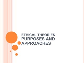 ETHICAL THEORIES PURPOSES AND APPROACHES 