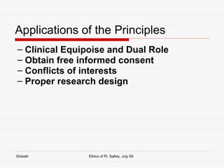 Applications of the Principles Clinical Equipoise and Dual Role Obtain free informed consent Conflicts of interests Proper research design Ghaiath Ethics of Pt. Safety, July 08.  