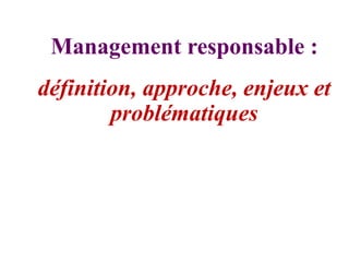 Management responsable :
définition, approche, enjeux et
problématiques
 