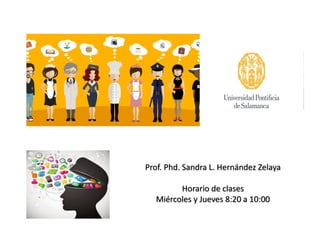 Prof. Phd. Sandra L. Hernández Zelaya
Horario de clases
Miércoles y Jueves 8:20 a 10:00
 