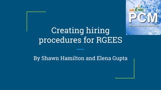 Creating hiring
procedures for RGEES
By Shawn Hamilton and Elena Gupta
 
