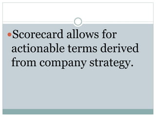 Scorecard allows for
actionable terms derived
from company strategy.
 