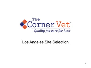 Los Angeles Site Selection
1
Corner
Quality pet care for Less
VetSM
SM
The
 