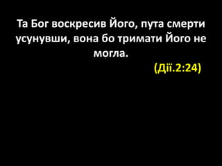Та Бог воскресив Його, пута смерти
усунувши, вона бо тримати Його не
могла.
(Дiї.2:24)
24 Та Бог воскресив Його, пута смерти усунувши, вона бо тримати Його
не могла.
(Дiї.2:24)
 