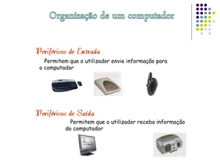 Permitem que o utilizador envie informação para
o computador
Permitem que o utilizador receba informação
do computador
 