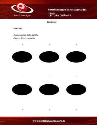 E-BOOK
LEITURA DINÂMICA
Exercícios
Exercício 1
-Aceleração do Salto de Olho
-Tempo: Ritmo crescente
* * *
* * *
* * *
 