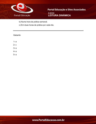E-BOOK
LEITURA DINÂMICA
b) Numa hora de prática semanal.
c) Em duas horas de prática por cada dia.
Gabarito
1- a
2- c
3- a
4- a
5- a
 