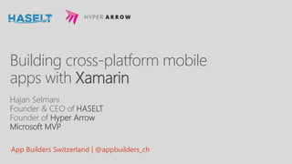 App Builders Switzerland | @appbuilders_ch
Building cross-platform mobile
apps with Xamarin
Hajan Selmani
Founder & CEO of HASELT
Founder of Hyper Arrow
Microsoft MVP
 