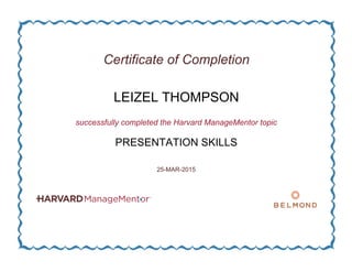 Certificate of Completion
LEIZEL THOMPSON
successfully completed the Harvard ManageMentor topic
PRESENTATION SKILLS
25-MAR-2015
 