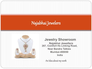 Jewelry Showroom
Najabhai Jewellers
267, Comfort Hs Linking Road,
Near Bandra Talkies
Mumbai-400050
India
AnIdea about my work
Najabhai Jewelers
 