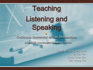5Considerations in Teaching Listening and Speaking California University of San Bernardino EESL542D Listening and Speaking in TESOL Team #1: In Young Choi JaEun Kim Kyung Chun Kim  Min Jeong Kim 