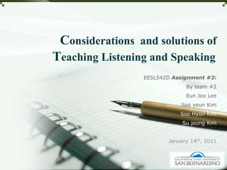 Considerations  and solutions of  Teaching Listening and Speaking EESL542D Assignment #2: By team#2 Eun Joo Lee  Soo yeun Kim Soo Hyun Kim Su jeong Kim January 14th, 2011 
