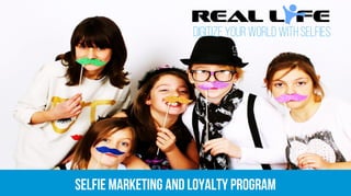 © copyright2011 - 2015 RealLife Media. Informationcontained herein issubject to changewithout notice
DIGITIZEYOUR WORLD with Selfies
SELFIE MARKETING AND LOYALTY PROGRAMSELFIE MARKETING AND LOYALTY PROGRAM
 