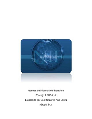 Normas de información financiera
Trabajo 2 NIF A -1
Elaborado por Leal Cazares Ana Laura
Grupo 542
 