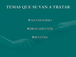 TEMAS QUE SE VAN A TRATAR


        ALCOHOLISMO

        DROGADICCIÓN

          BULLYNG
 