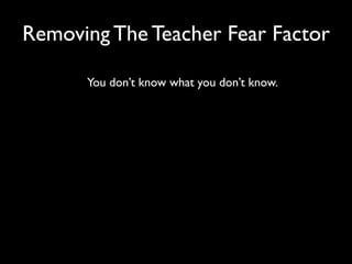 Removing The Teacher Fear Factor

      You don’t know what you don’t know.
 