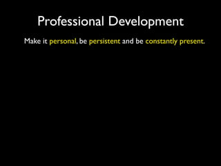 Professional Development
Make it personal, be persistent and be constantly present.
 