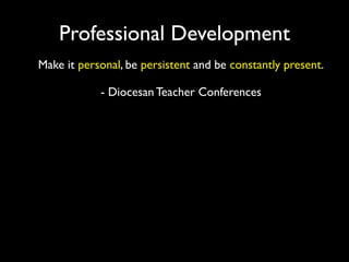 Professional Development
Make it personal, be persistent and be constantly present.

            - Diocesan Teacher Conferences
 