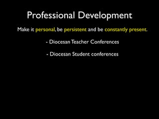 Professional Development
Make it personal, be persistent and be constantly present.

            - Diocesan Teacher Conferences

            - Diocesan Student conferences
 