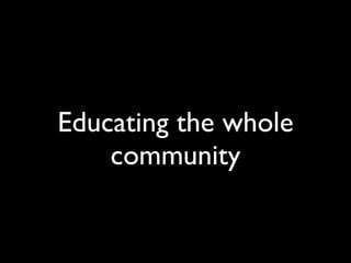 Educating the whole
    community
 
