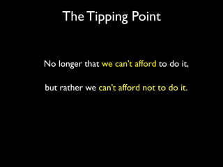 The Tipping Point


No longer that we can’t afford to do it,

but rather we can’t afford not to do it.
 