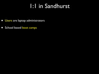 1:1 in Sandhurst

•   Users are laptop administrators

•   School based boot camps
 