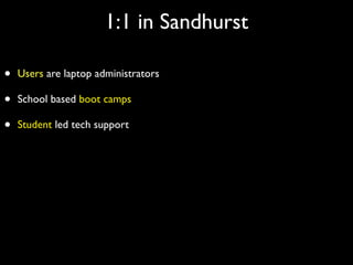 1:1 in Sandhurst

•   Users are laptop administrators

•   School based boot camps

•   Student led tech support
 