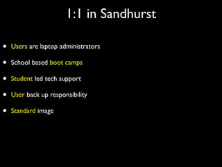 1:1 in Sandhurst

•   Users are laptop administrators

•   School based boot camps

•   Student led tech support

•   User back up responsibility

•   Standard image
 
