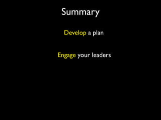 Summary
  Develop a plan


Engage your leaders
 