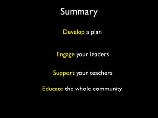 Summary
      Develop a plan


    Engage your leaders

   Support your teachers

Educate the whole community
 