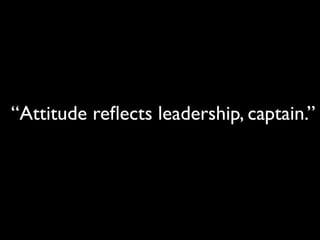 “Attitude reﬂects leadership, captain.”
 