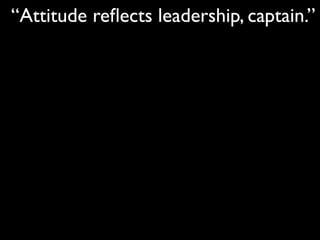 “Attitude reﬂects leadership, captain.”
 