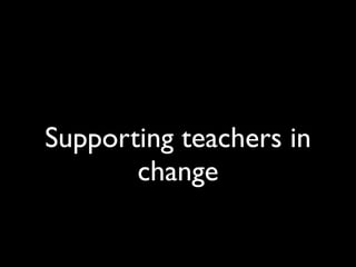 Supporting teachers in
       change
 