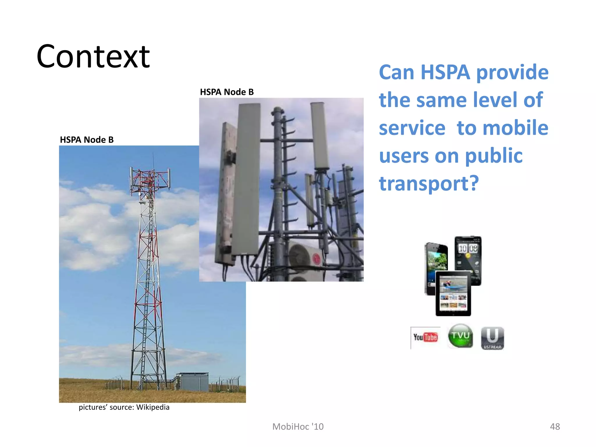 Context
48
MobiHoc '10
Can HSPA provide
the same level of
service to mobile
users on public
transport?
pictures’ source: Wikipedia
HSPA Node B
HSPA Node B
 