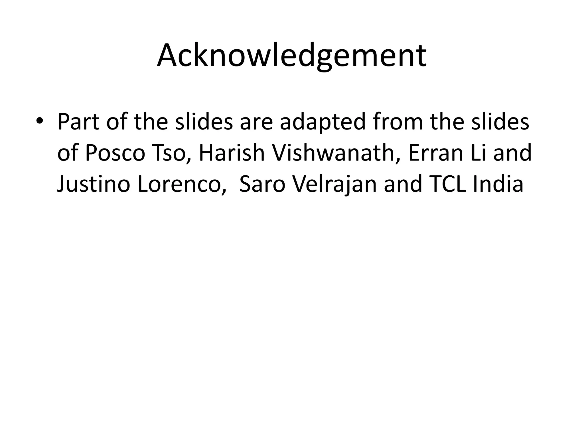 Acknowledgement
• Part of the slides are adapted from the slides
of Posco Tso, Harish Vishwanath, Erran Li and
Justino Lorenco, Saro Velrajan and TCL India
 