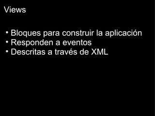 Views Bloques para construir la aplicación Responden a eventos Descritas a través de XML 