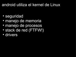 android utiliza el kernel de Linux seguridad manejo de memoria manejo de procesos stack de red (FTFW!) drivers  